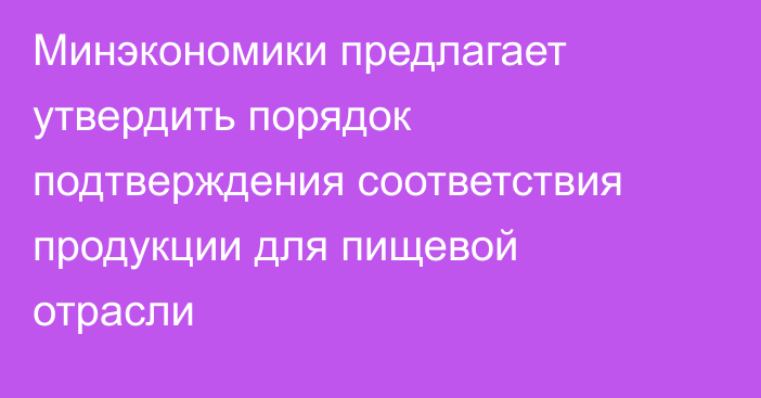 Минэкономики предлагает утвердить порядок подтверждения соответствия продукции для пищевой отрасли
