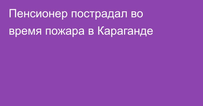 Пенсионер пострадал во время пожара в Караганде