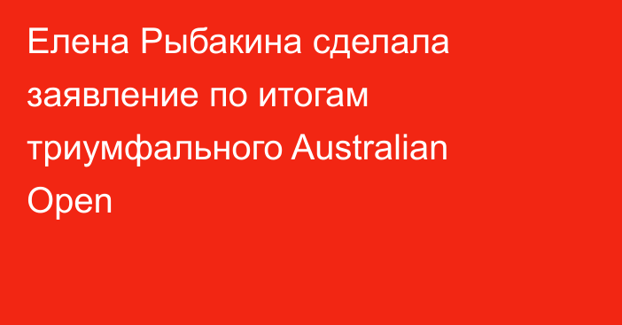Елена Рыбакина сделала заявление по итогам триумфального Australian Open
