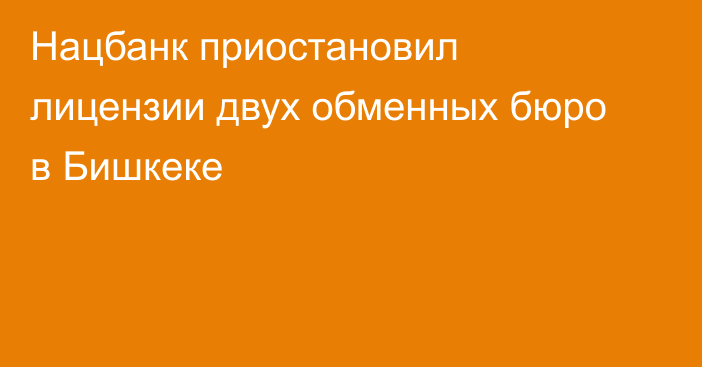Нацбанк приостановил лицензии двух обменных бюро в Бишкеке