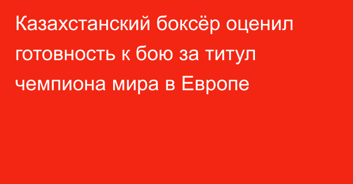 Казахстанский боксёр оценил готовность к бою за титул чемпиона мира в Европе