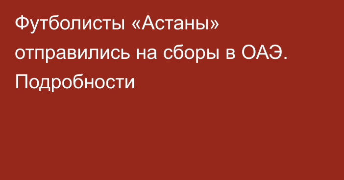 Футболисты «Астаны» отправились на сборы в ОАЭ. Подробности
