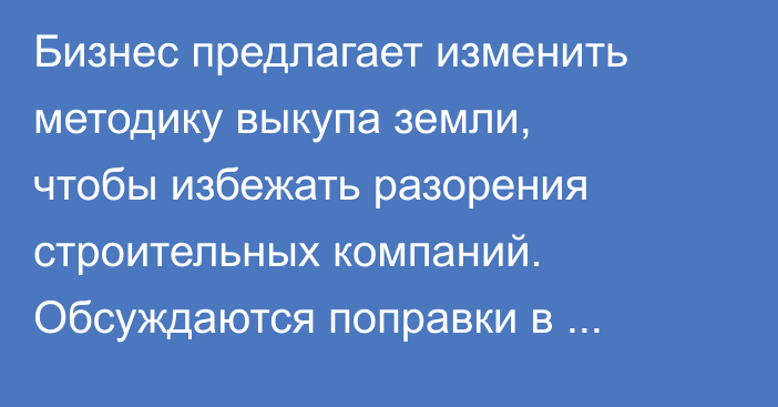 Бизнес предлагает изменить методику выкупа земли, чтобы избежать разорения строительных компаний. Обсуждаются поправки в закон, - Сергей Пономарёв
