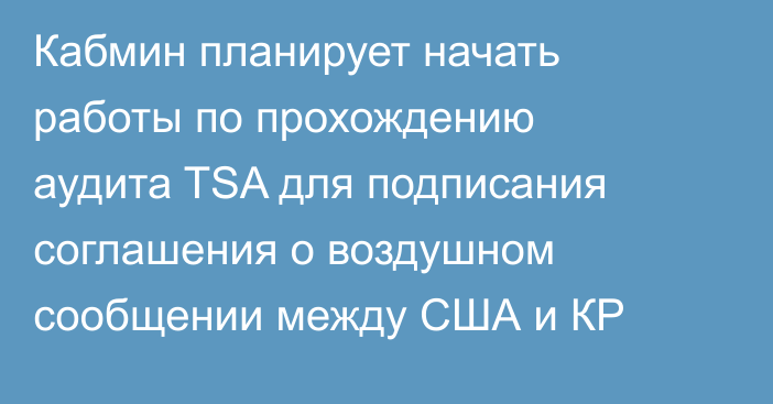 Кабмин планирует начать работы по прохождению аудита TSA для подписания соглашения о воздушном сообщении между США и КР 