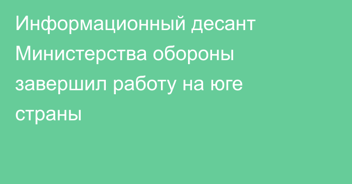 Информационный десант Министерства обороны завершил работу на юге страны