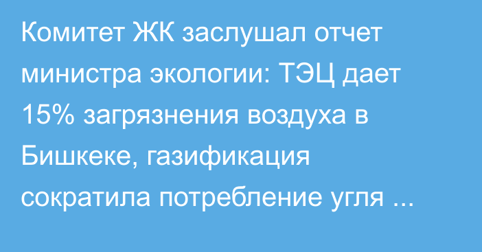 Комитет ЖК заслушал отчет министра экологии: ТЭЦ дает 15% загрязнения воздуха в Бишкеке, газификация сократила потребление угля на 100 тыс. тонн