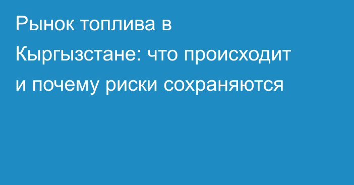 Рынок топлива в Кыргызстане: что происходит и почему риски сохраняются