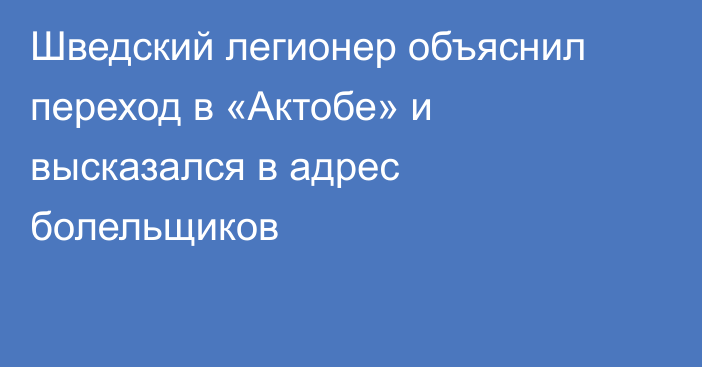 Шведский легионер объяснил переход в «Актобе» и высказался в адрес болельщиков