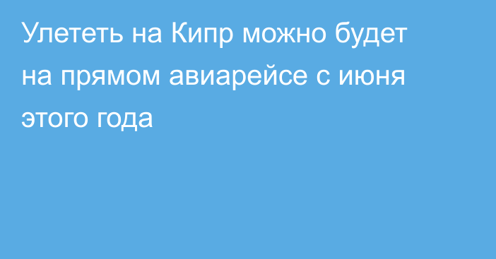 Улететь на Кипр можно будет на прямом авиарейсе с июня этого года