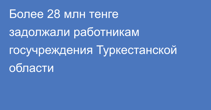 Более 28 млн тенге задолжали работникам госучреждения Туркестанской области