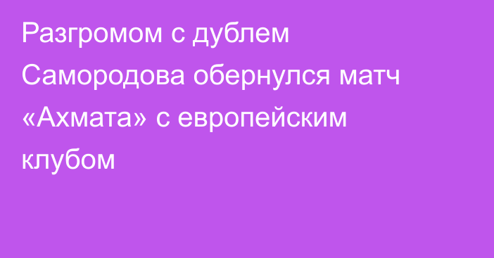 Разгромом с дублем Самородова обернулся матч «Ахмата» с европейским клубом