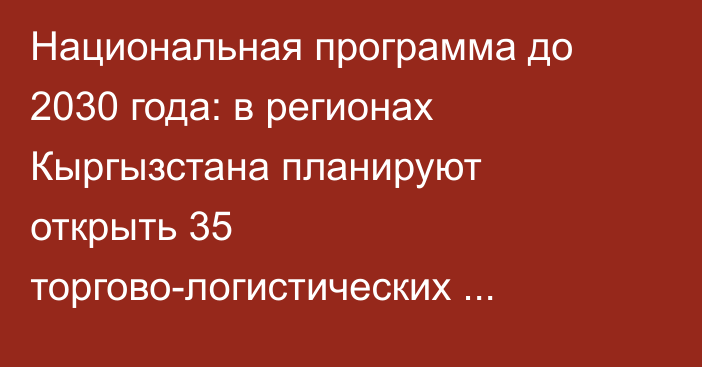 Национальная программа до 2030 года: в регионах Кыргызстана планируют открыть 35 торгово-логистических центров и 262 перерабатывающих предприятия, - Минсельхоз