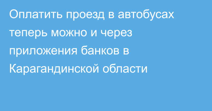 Оплатить проезд в автобусах теперь можно и через приложения банков в Карагандинской области