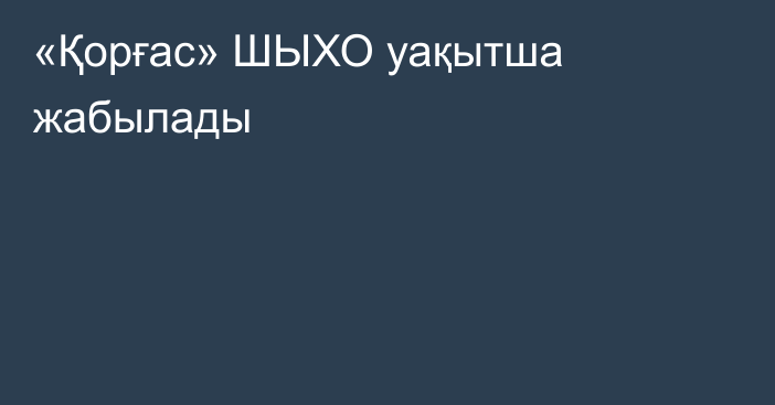 «Қорғас» ШЫХО уақытша жабылады