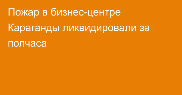 Пожар в бизнес-центре Караганды ликвидировали за полчаса