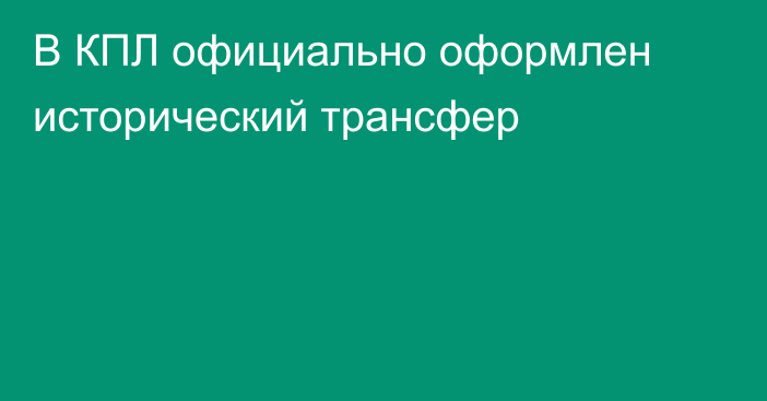 В КПЛ официально оформлен исторический трансфер