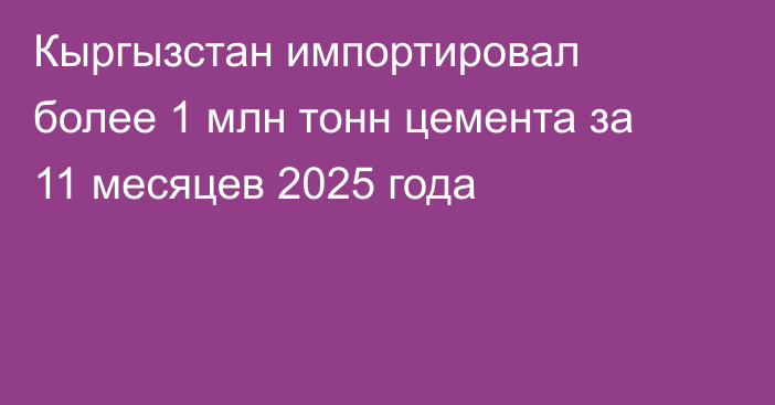 Кыргызстан импортировал более 1 млн тонн цемента за 11 месяцев 2025 года