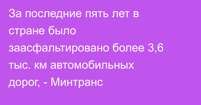 За последние пять лет в стране было заасфальтировано более 3,6 тыс. км автомобильных дорог, - Минтранс 