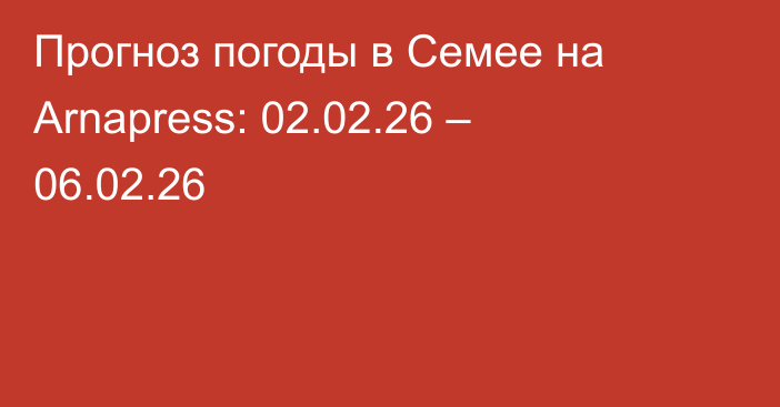 Прогноз погоды в Семее на Arnapress: 02.02.26 – 06.02.26
