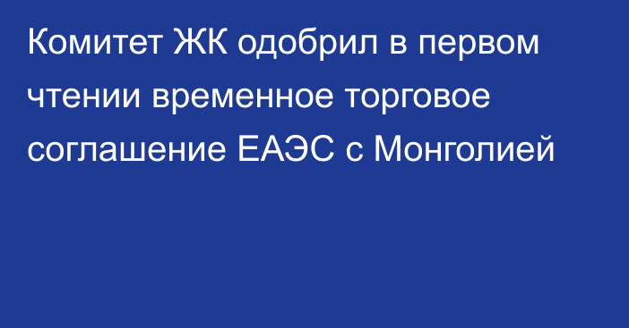 Комитет ЖК одобрил в первом чтении временное торговое соглашение ЕАЭС с Монголией