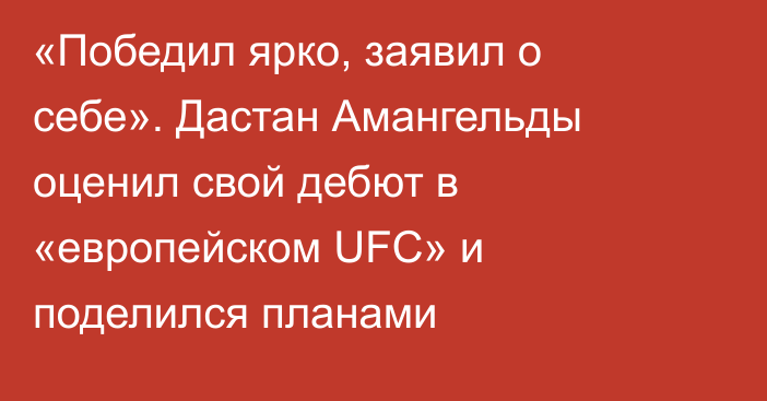 «Победил ярко, заявил о себе». Дастан Амангельды оценил свой дебют в «европейском UFC» и поделился планами