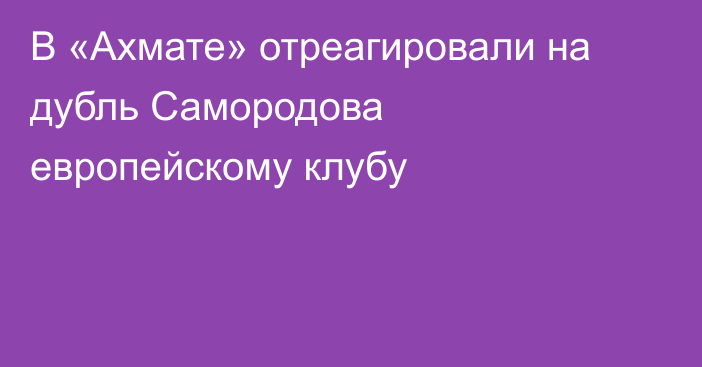 В «Ахмате» отреагировали на дубль Самородова европейскому клубу
