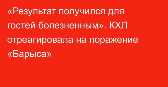 «Результат получился для гостей болезненным». КХЛ отреагировала на поражение «Барыса»