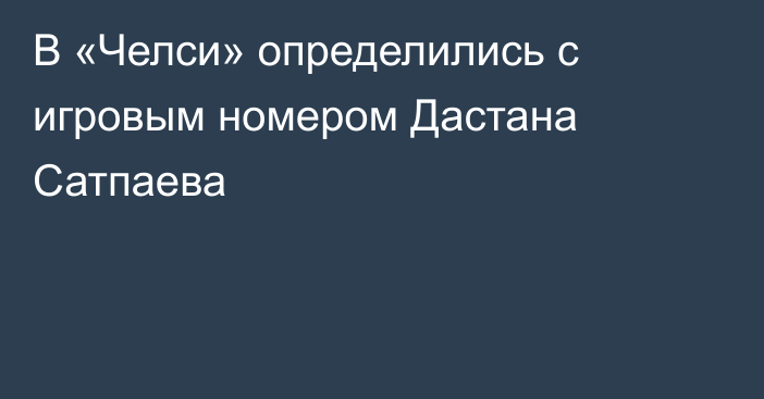 В «Челси» определились с игровым номером Дастана Сатпаева