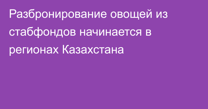 Разбронирование овощей из стабфондов начинается в регионах Казахстана