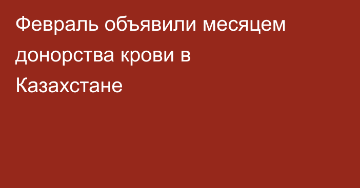 Февраль объявили месяцем донорства крови в Казахстане