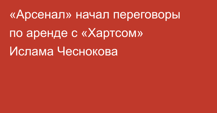 «Арсенал» начал переговоры по аренде с «Хартсом» Ислама Чеснокова