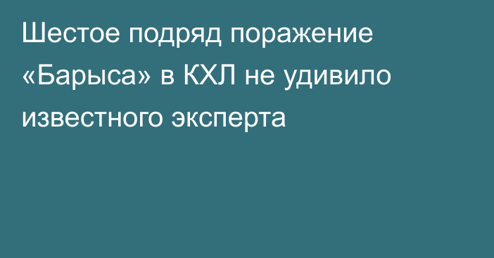 Шестое подряд поражение «Барыса» в КХЛ не удивило известного эксперта