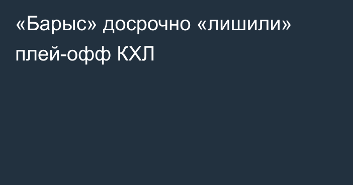 «Барыс» досрочно «лишили» плей-офф КХЛ