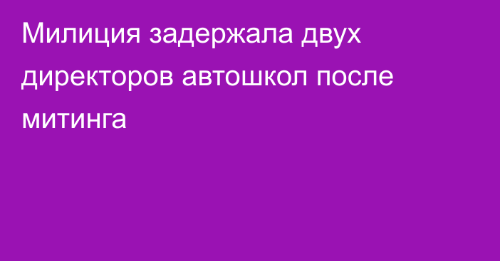 Милиция задержала двух директоров автошкол после митинга