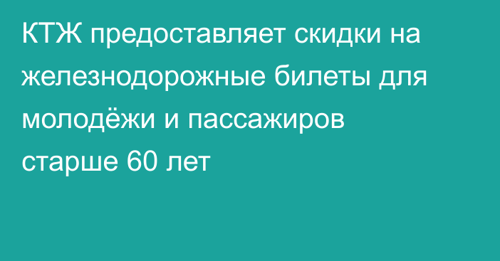 КТЖ предоставляет скидки на железнодорожные билеты для молодёжи и пассажиров старше 60 лет