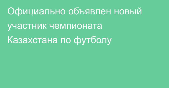 Официально объявлен новый участник чемпионата Казахстана по футболу