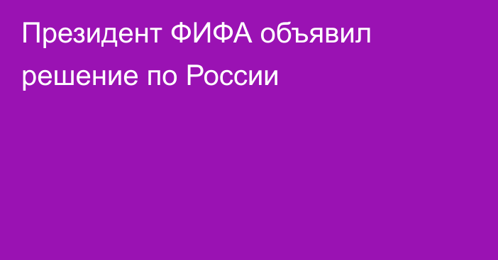 Президент ФИФА объявил решение по России
