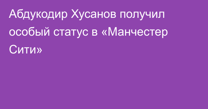 Абдукодир Хусанов получил особый статус в «Манчестер Сити»