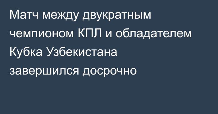 Матч между двукратным чемпионом КПЛ и обладателем Кубка Узбекистана завершился досрочно