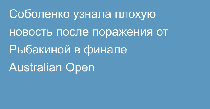 Соболенко узнала плохую новость после поражения от Рыбакиной в финале Australian Open