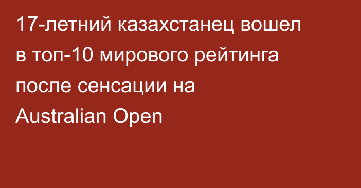 17-летний казахстанец вошел в топ-10 мирового рейтинга после сенсации на Australian Open