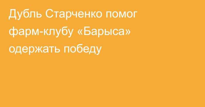 Дубль Старченко помог фарм-клубу «Барыса» одержать победу