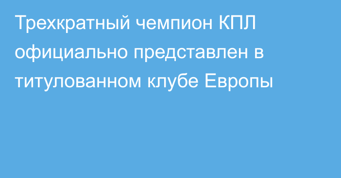 Трехкратный чемпион КПЛ официально представлен в титулованном клубе Европы