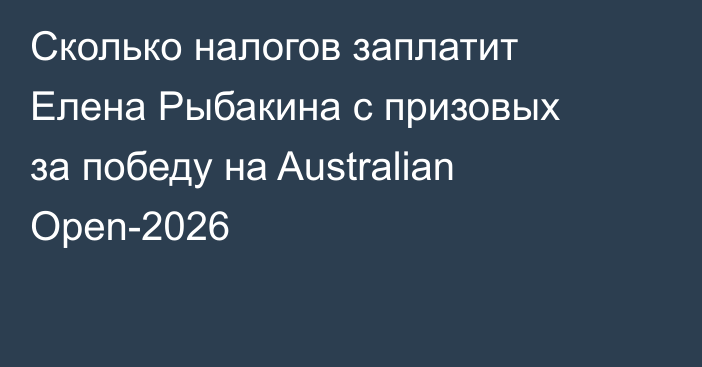 Сколько налогов заплатит Елена Рыбакина с призовых за победу на Australian Open-2026