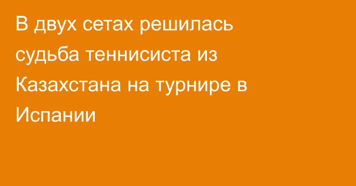В двух сетах решилась судьба теннисиста из Казахстана на турнире в Испании