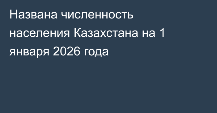 Названа численность населения Казахстана на 1 января 2026 года