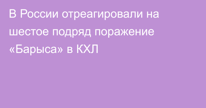 В России отреагировали на шестое подряд поражение «Барыса» в КХЛ