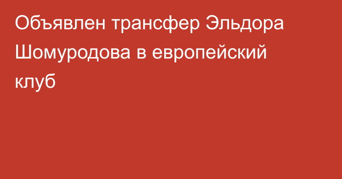 Объявлен трансфер Эльдора Шомуродова в европейский клуб