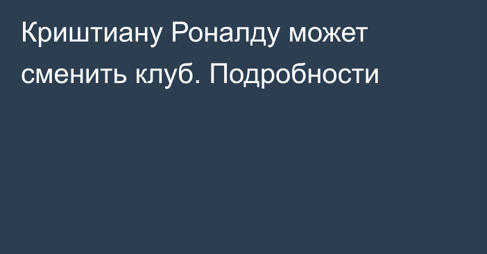 Криштиану Роналду может сменить клуб. Подробности