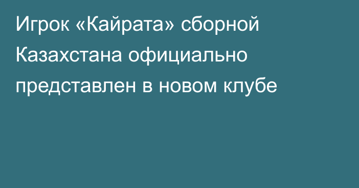 Игрок «Кайрата» сборной Казахстана официально представлен в новом клубе